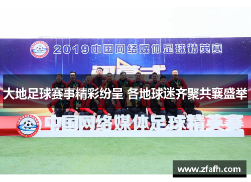 大地足球赛事精彩纷呈 各地球迷齐聚共襄盛举
