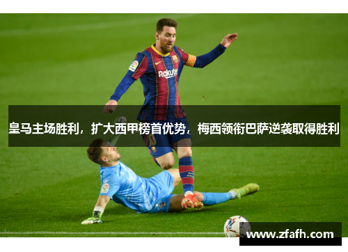 皇马主场胜利，扩大西甲榜首优势，梅西领衔巴萨逆袭取得胜利