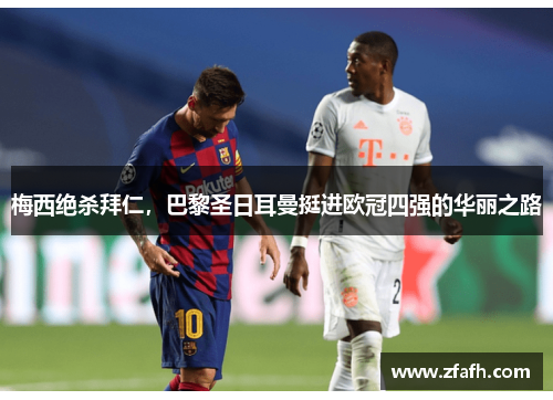 梅西绝杀拜仁，巴黎圣日耳曼挺进欧冠四强的华丽之路