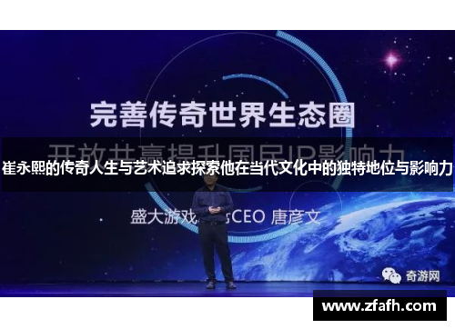 崔永熙的传奇人生与艺术追求探索他在当代文化中的独特地位与影响力