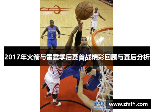 2017年火箭与雷霆季后赛首战精彩回顾与赛后分析