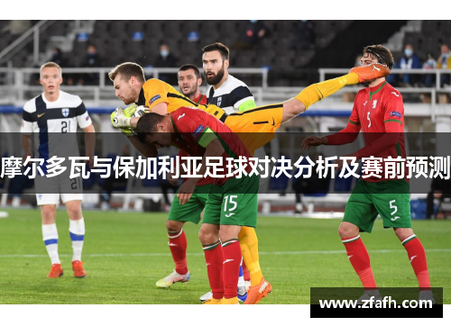 摩尔多瓦与保加利亚足球对决分析及赛前预测