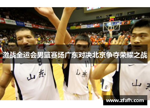 激战全运会男篮赛场广东对决北京争夺荣耀之战