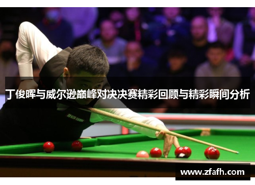 丁俊晖与威尔逊巅峰对决决赛精彩回顾与精彩瞬间分析
