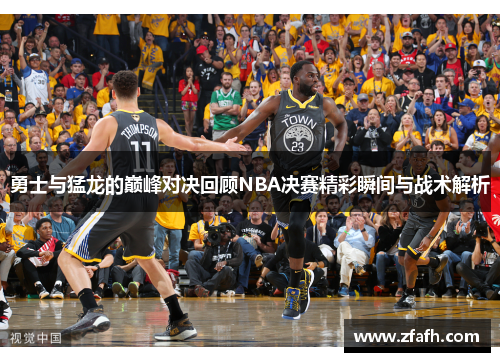 勇士与猛龙的巅峰对决回顾NBA决赛精彩瞬间与战术解析