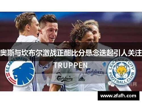奥斯与坎布尔激战正酣比分悬念迭起引人关注