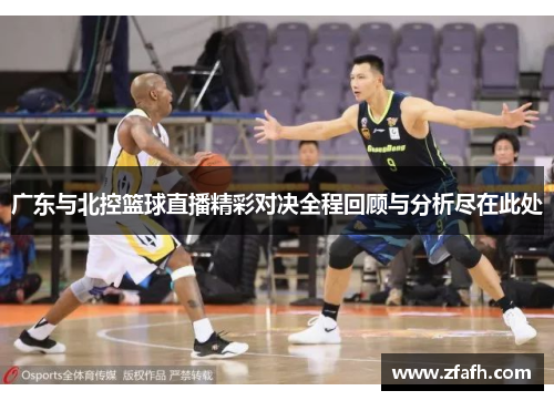 广东与北控篮球直播精彩对决全程回顾与分析尽在此处